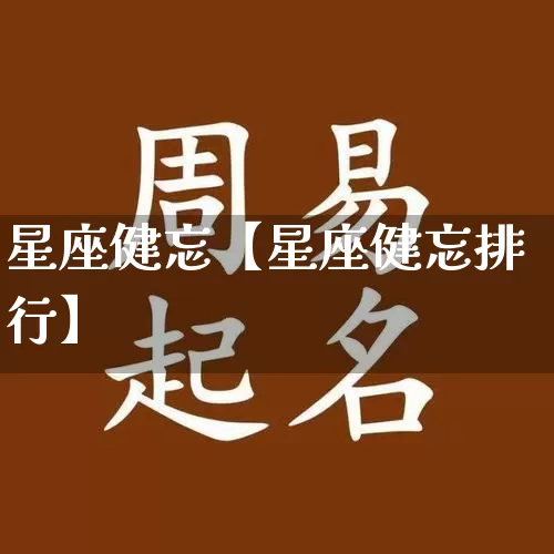 星座健忘【星座健忘排行】_https://www.dao-sheng-yuan.com_道源国学_第1张