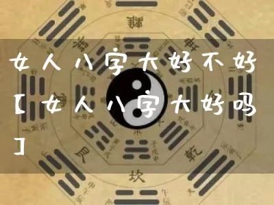 女人八字大好不好【女人八字大好吗】_八字_第1张_道圣缘 女人八字大好不好【女人八字大好吗】_https://www.dao-sheng-yuan.com_八字_第1张