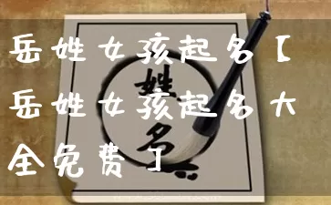 岳姓女孩起名【岳姓女孩起名大全免费】_https://www.dao-sheng-yuan.com_道源国学_第1张