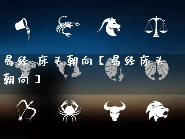 易经 床头朝向【易经床头朝向】_https://www.dao-sheng-yuan.com_风水_第1张