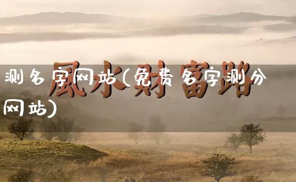 测名字网站(免费名字测分网站)_https://www.dao-sheng-yuan.com_八字_第1张