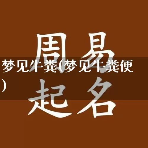 梦见牛粪(梦见牛粪便)_https://www.dao-sheng-yuan.com_易经_第1张