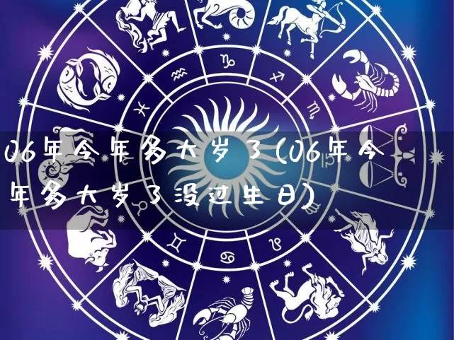 06年今年多大岁了(06年今年多大岁了没过生日)_https://www.dao-sheng-yuan.com_周公解梦_第1张