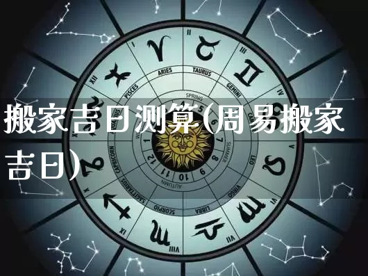 搬家吉日测算(周易搬家吉日)_https://www.dao-sheng-yuan.com_五行_第1张