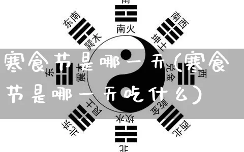 寒食节是哪一天(寒食节是哪一天吃什么)_https://www.dao-sheng-yuan.com_易经_第1张