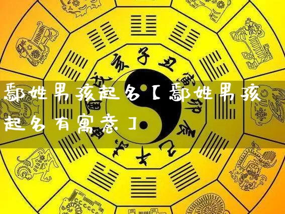 鄢姓男孩起名【鄢姓男孩起名有寓意】_https://www.dao-sheng-yuan.com_风水_第1张