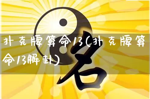 扑克牌算命13(扑克牌算命13解卦)_https://www.dao-sheng-yuan.com_八字_第1张