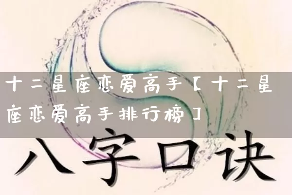 十二星座恋爱高手【十二星座恋爱高手排行榜】_十二星座_第1张_道圣缘 十二星座恋爱高手【十二星座恋爱高手排行榜】_https://www.dao-sheng-yuan.com_十二星座_第1张