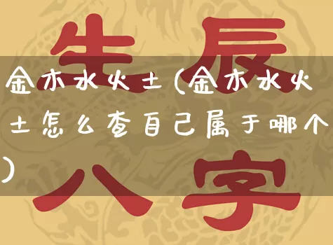 金木水火土(金木水火土怎么查自己属于哪个)_https://www.dao-sheng-yuan.com_风水_第1张