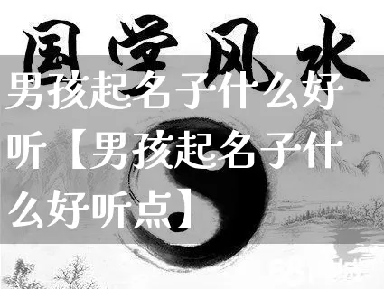 男孩起名子什么好听【男孩起名子什么好听点】_https://www.dao-sheng-yuan.com_算命_第1张