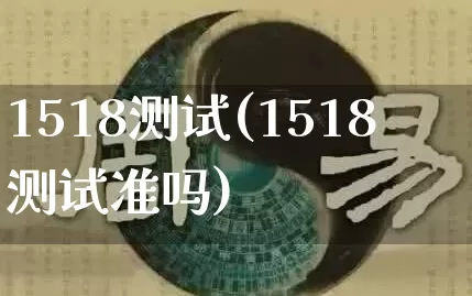1518测试(1518测试准吗)_道源国学_第1张_道圣缘 1518测试(1518测试准吗)_https://www.dao-sheng-yuan.com_道源国学_第1张