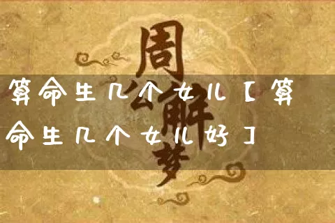 算命生几个女儿【算命生几个女儿好】_https://www.dao-sheng-yuan.com_五行_第1张