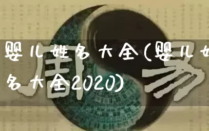 婴儿姓名大全(婴儿姓名大全2020)_https://www.dao-sheng-yuan.com_十二星座_第1张