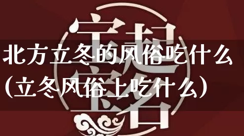 北方立冬的风俗吃什么(立冬风俗上吃什么)_https://www.dao-sheng-yuan.com_起名_第1张