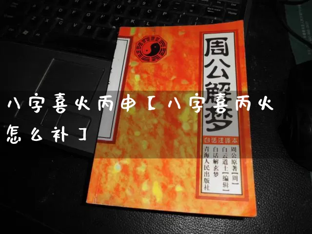 八字喜火丙申【八字喜丙火怎么补】_https://www.dao-sheng-yuan.com_道源国学_第1张