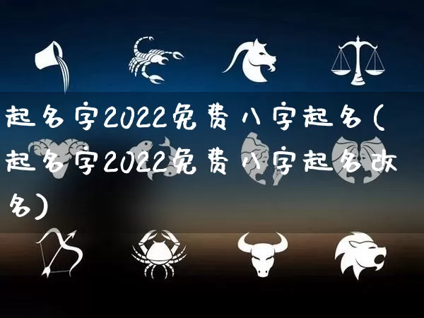 起名字2022免费八字起名(起名字2022免费八字起名改名)_https://www.dao-sheng-yuan.com_生肖属相_第1张