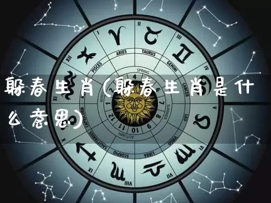 躲春生肖(躲春生肖是什么意思)_https://www.dao-sheng-yuan.com_起名_第1张
