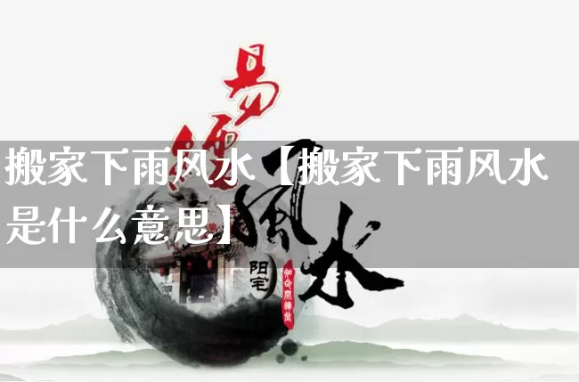 搬家下雨风水【搬家下雨风水是什么意思】_https://www.dao-sheng-yuan.com_周公解梦_第1张