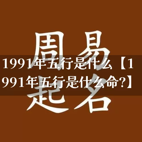 1991年五行是什么【1991年五行是什么命?】_https://www.dao-sheng-yuan.com_十二星座_第1张