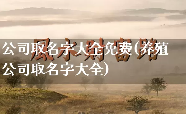 公司取名字大全免费(养殖公司取名字大全)_https://www.dao-sheng-yuan.com_周公解梦_第1张