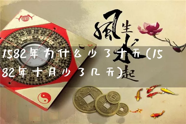 1582年为什么少了十天(1582年十月少了几天)_https://www.dao-sheng-yuan.com_起名_第1张