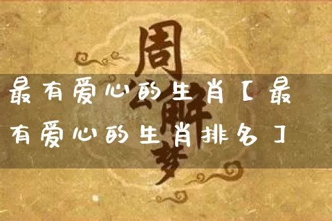 最有爱心的生肖【最有爱心的生肖排名】_生肖属相_第1张_道圣缘 最有爱心的生肖【最有爱心的生肖排名】_https://www.dao-sheng-yuan.com_生肖属相_第1张