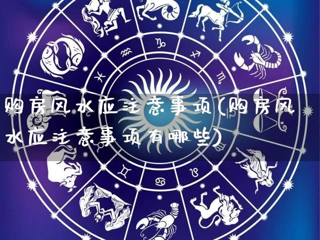 购房风水应注意事项(购房风水应注意事项有哪些)_https://www.dao-sheng-yuan.com_风水_第1张