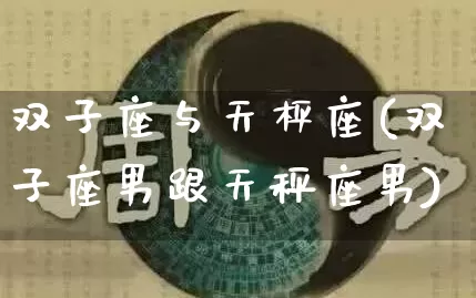 双子座与天枰座(双子座男跟天秤座男)_https://www.dao-sheng-yuan.com_生肖属相_第1张