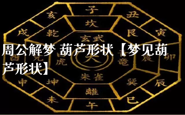 周公解梦 葫芦形状【梦见葫芦形状】_https://www.dao-sheng-yuan.com_十二星座_第1张