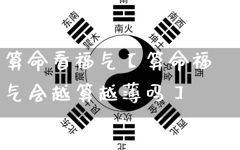 算命看福气【算命福气会越算越薄吗】_算命_第1张_道圣缘 算命看福气【算命福气会越算越薄吗】_https://www.dao-sheng-yuan.com_算命_第1张