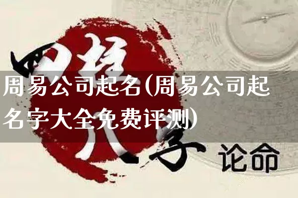 周易公司起名(周易公司起名字大全免费评测)_https://www.dao-sheng-yuan.com_生肖属相_第1张