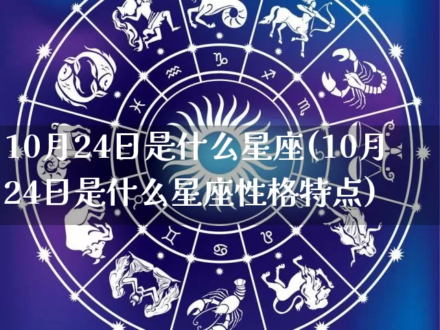 10月24日是什么星座(10月24日是什么星座性格特点)_https://www.dao-sheng-yuan.com_算命_第1张