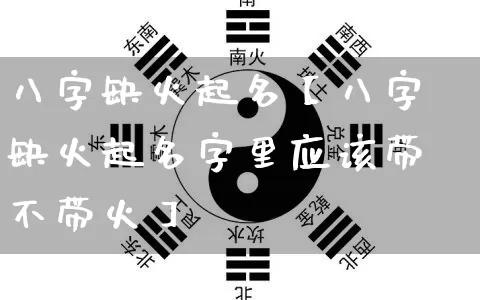 八字缺火起名【八字缺火起名字里应该带不带火】_起名_第1张_道圣缘 八字缺火起名【八字缺火起名字里应该带不带火】_https://www.dao-sheng-yuan.com_起名_第1张