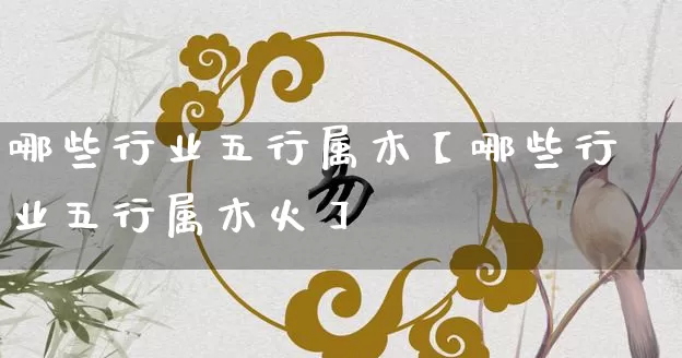 哪些行业五行属木【哪些行业五行属木火】_https://www.dao-sheng-yuan.com_五行_第1张