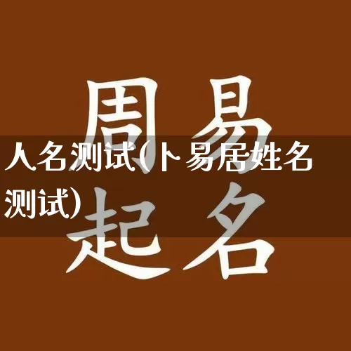 人名测试(卜易居姓名测试)_https://www.dao-sheng-yuan.com_十二星座_第1张