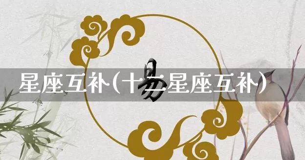 星座互补(十二星座互补)_https://www.dao-sheng-yuan.com_十二星座_第1张