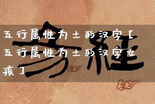 五行属性为土的汉字【五行属性为土的汉字女孩】_https://www.dao-sheng-yuan.com_起名_第1张