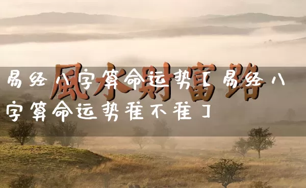 易经八字算命运势【易经八字算命运势准不准】_https://www.dao-sheng-yuan.com_风水_第1张