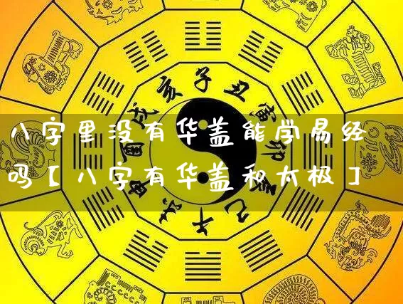 八字里没有华盖能学易经吗【八字有华盖和太极】_https://www.dao-sheng-yuan.com_五行_第1张