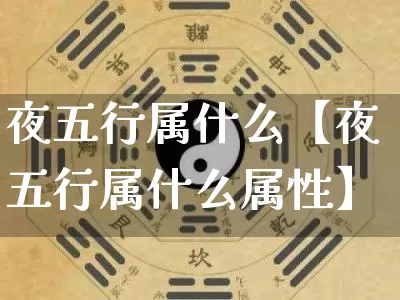 夜五行属什么【夜五行属什么属性】_https://www.dao-sheng-yuan.com_起名_第1张