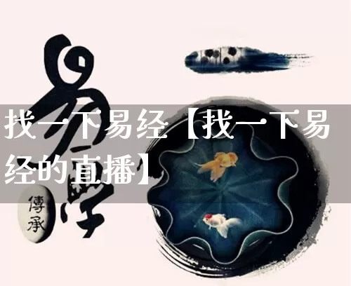 找一下易经【找一下易经的直播】_易经_第1张_道圣缘 找一下易经【找一下易经的直播】_https://www.dao-sheng-yuan.com_易经_第1张