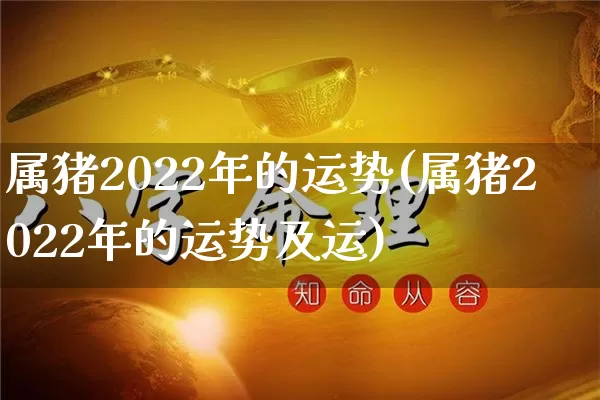 属猪2022年的运势(属猪2022年的运势及运)_https://www.dao-sheng-yuan.com_周公解梦_第1张