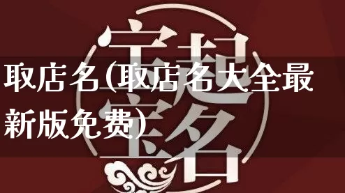 取店名(取店名大全最新版免费)_https://www.dao-sheng-yuan.com_十二星座_第1张