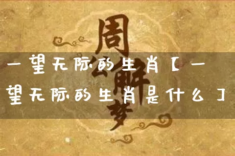 一望无际的生肖【一望无际的生肖是什么】_https://www.dao-sheng-yuan.com_道源国学_第1张