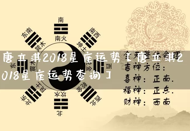 唐立淇2018星座运势【唐立淇2018星座运势查询】_https://www.dao-sheng-yuan.com_周公解梦_第1张