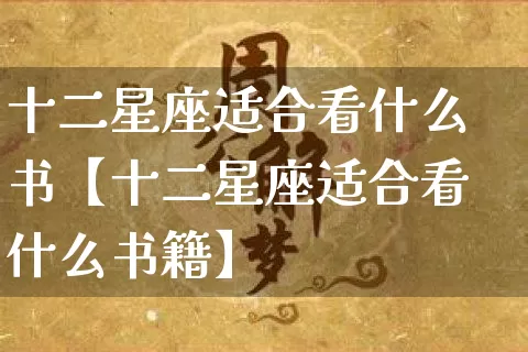 十二星座适合看什么书【十二星座适合看什么书籍】_https://www.dao-sheng-yuan.com_道源国学_第1张