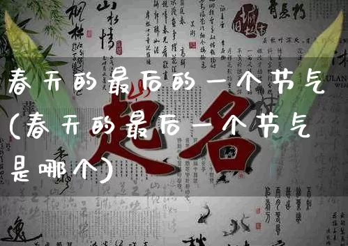 春天的最后的一个节气(春天的最后一个节气是哪个)_https://www.dao-sheng-yuan.com_起名_第1张