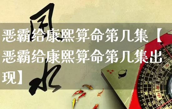 恶霸给康熙算命第几集【恶霸给康熙算命第几集出现】_https://www.dao-sheng-yuan.com_八字_第1张