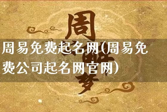 周易免费起名网(周易免费公司起名网官网)_https://www.dao-sheng-yuan.com_八字_第1张