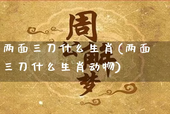 两面三刀什么生肖(两面三刀什么生肖动物)_https://www.dao-sheng-yuan.com_生肖属相_第1张